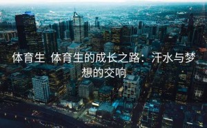 体育生  体育生的成长之路：汗水与梦想的交响